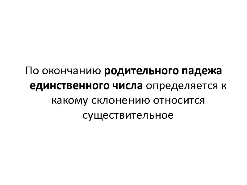 По окончанию родительного падежа единственного числа определяется к какому склонению относится существительное По окончанию родительного падежа единственного числа определяется к какому склонению относится существительное